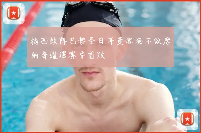 梅西缺阵巴黎圣日耳曼客场不敌摩纳哥遭遇赛季首败