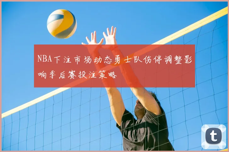NBA下注市场动态勇士队伤停调整影响季后赛投注策略