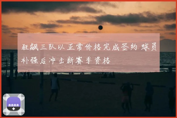 狂飙三队以正常价格完成签约 球员补强后冲击新赛季资格