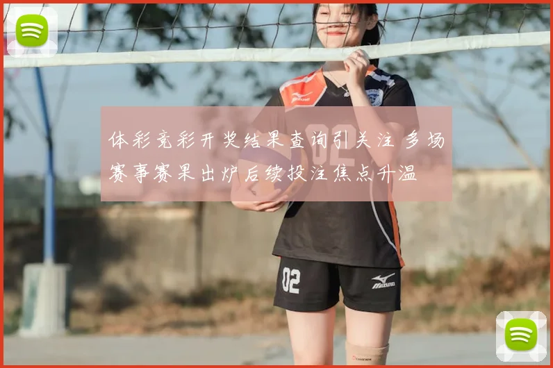 体彩竞彩开奖结果查询引关注 多场赛事赛果出炉后续投注焦点升温