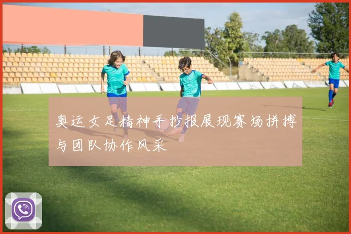 奥运女足精神手抄报展现赛场拼搏与团队协作风采