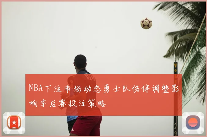 NBA下注市场动态勇士队伤停调整影响季后赛投注策略