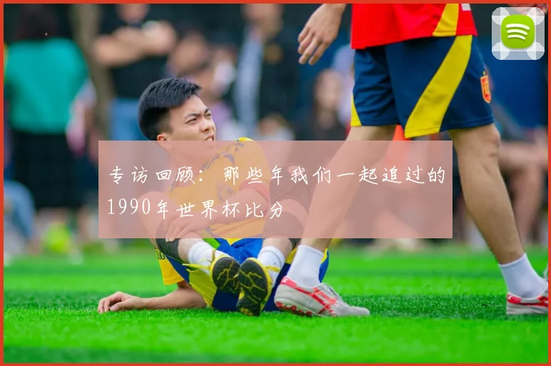 专访回顾:那些年我们一起追过的1990年世界杯比分