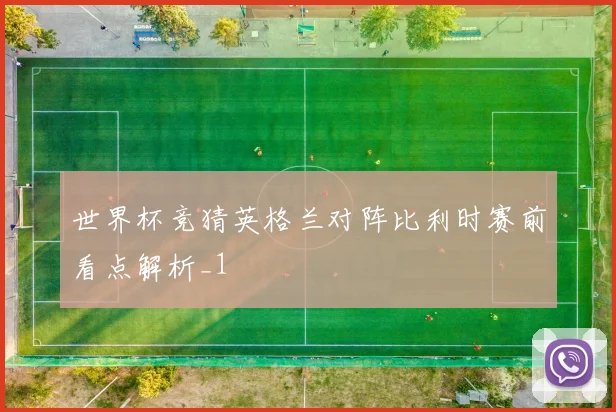 世界杯竞猜英格兰对阵比利时赛前看点解析_1