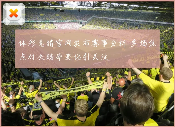 体彩竞猜官网发布赛事分析 多场焦点对决赔率变化引关注