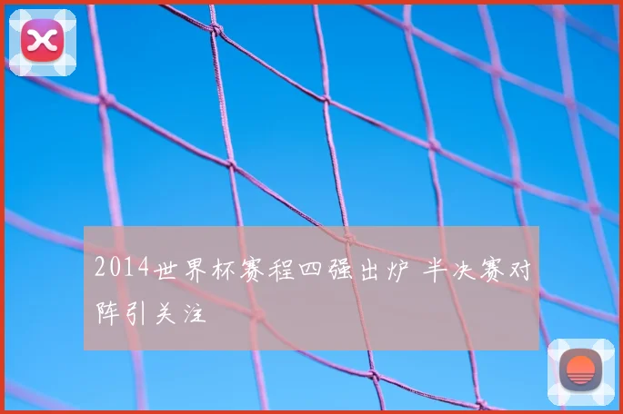 2014世界杯赛程四强出炉 半决赛对阵引关注