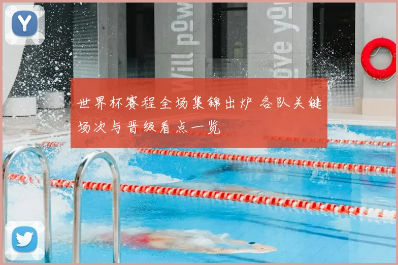 世界杯赛程全场集锦出炉 各队关键场次与晋级看点一览