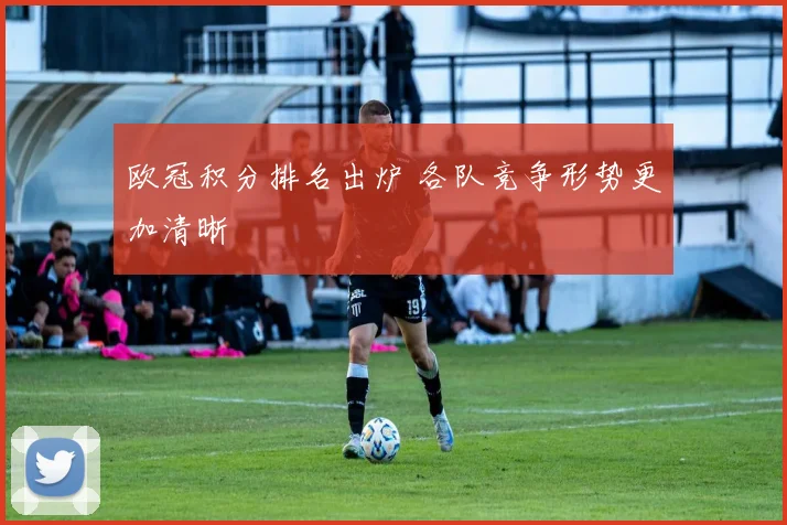 欧冠积分排名出炉 各队竞争形势更加清晰