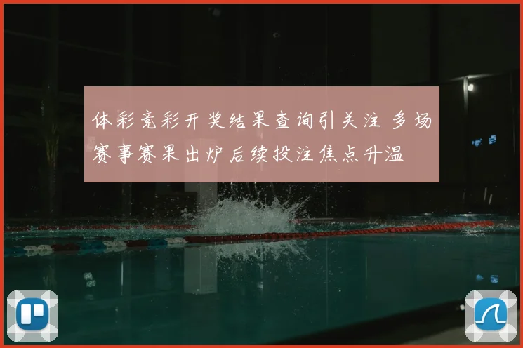 体彩竞彩开奖结果查询引关注 多场赛事赛果出炉后续投注焦点升温