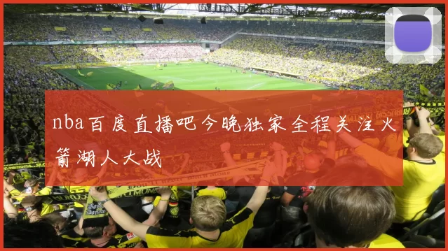 nba百度直播吧今晚独家全程关注火箭湖人大战