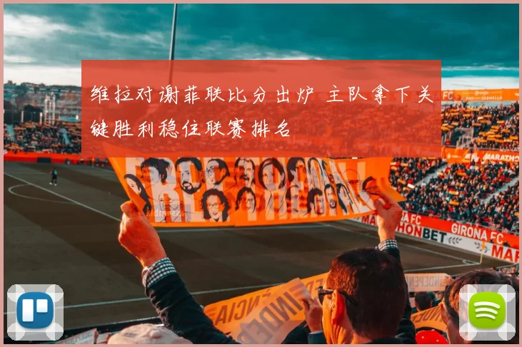 维拉对谢菲联比分出炉 主队拿下关键胜利稳住联赛排名