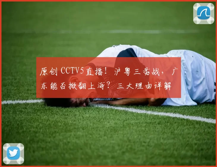 原创 CCTV5直播！沪粤三番战，广东能否掀翻上海？三大理由详解