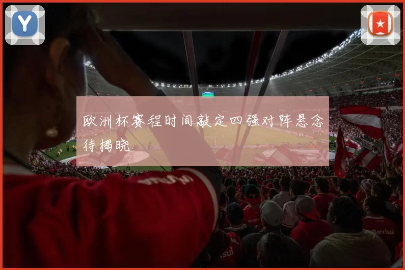 欧洲杯赛程时间敲定四强对阵悬念待揭晓