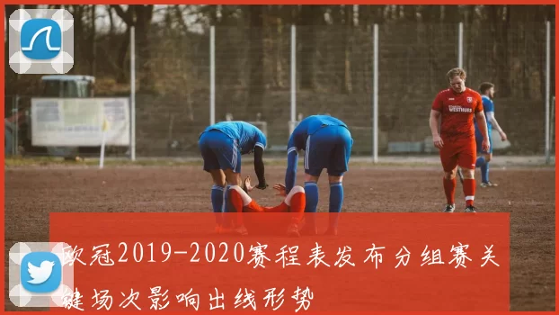 欧冠2019-2020赛程表发布分组赛关键场次影响出线形势