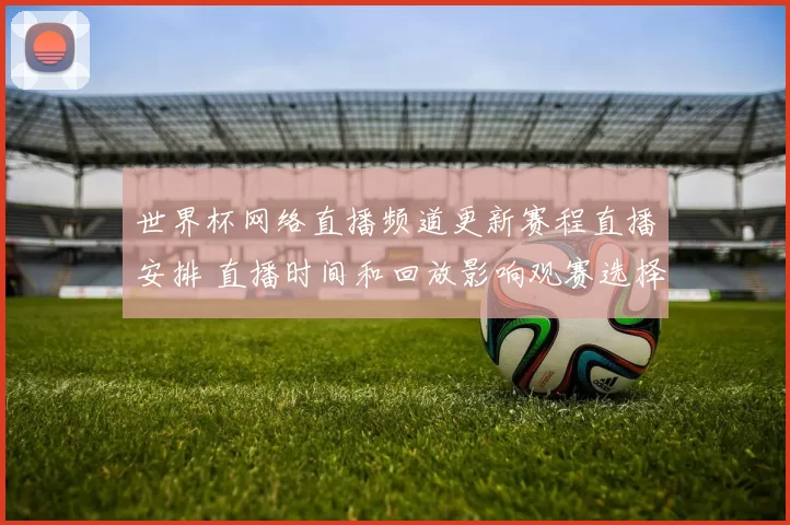 世界杯网络直播频道更新赛程直播安排 直播时间和回放影响观赛选择