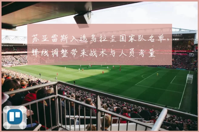 苏亚雷斯入选乌拉圭国家队名单，锋线调整带来战术与人员考量