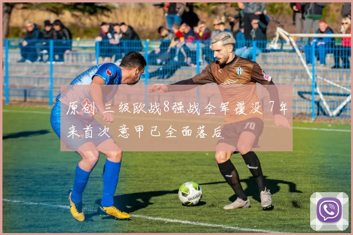 原创 三级欧战8强战全军覆没 7年来首次 意甲已全面落后