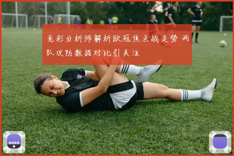 竞彩分析师解析欧冠焦点战走势 两队攻防数据对比引关注