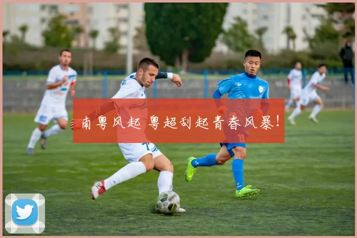 南粤风起 粤超刮起青春风暴!