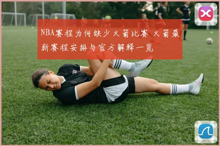NBA赛程为何缺少火箭比赛 火箭最新赛程安排与官方解释一览