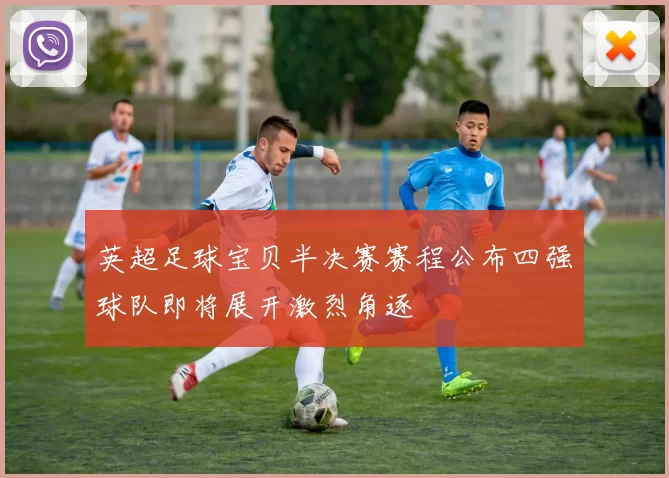 英超足球宝贝半决赛赛程公布四强球队即将展开激烈角逐