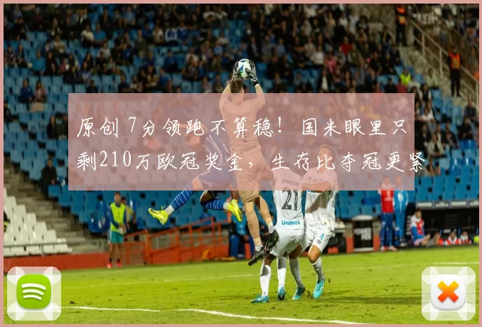 原创 7分领跑不算稳！国米眼里只剩210万欧冠奖金，生存比夺冠更紧迫