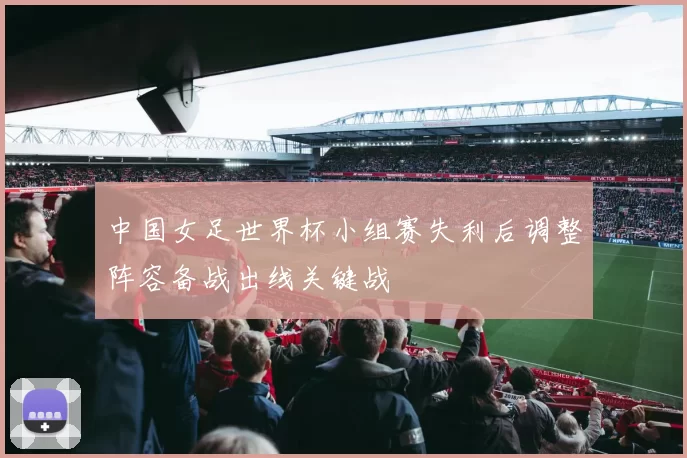 中国女足世界杯小组赛失利后调整阵容备战出线关键战