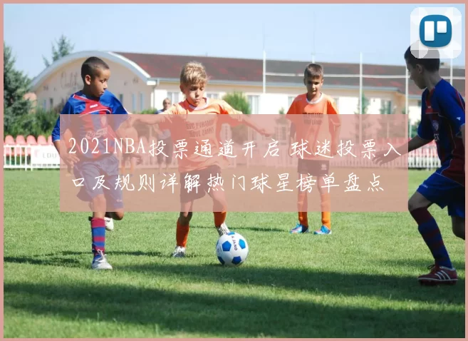 2021NBA投票通道开启 球迷投票入口及规则详解热门球星榜单盘点