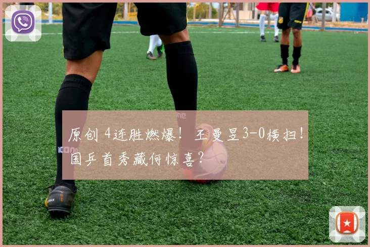 原创 4连胜燃爆！王曼昱3-0横扫！国乒首秀藏何惊喜？