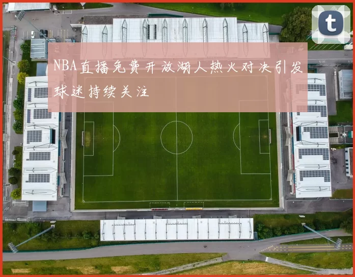 NBA直播免费开放湖人热火对决引发球迷持续关注