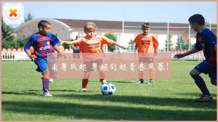 南粤风起 粤超刮起青春风暴！