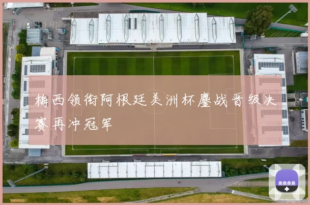 梅西领衔阿根廷美洲杯鏖战晋级决赛再冲冠军