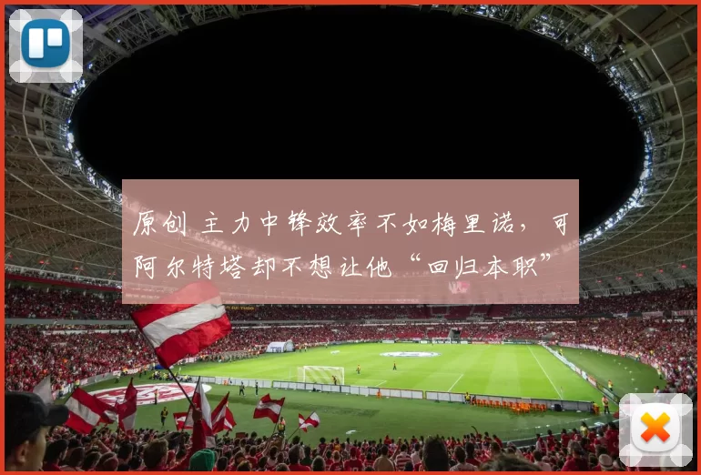 原创 主力中锋效率不如梅里诺，可阿尔特塔却不想让他“回归本职”
