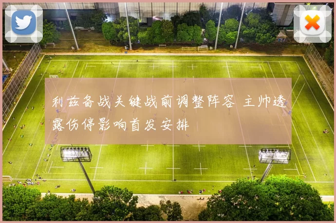 利兹备战关键战前调整阵容 主帅透露伤停影响首发安排