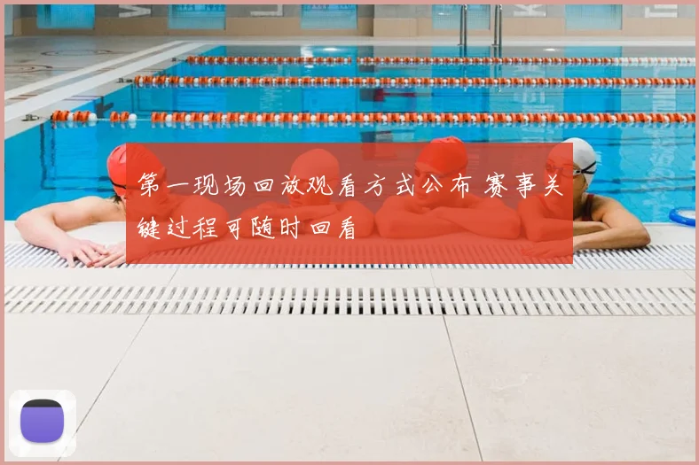第一现场回放观看方式公布 赛事关键过程可随时回看