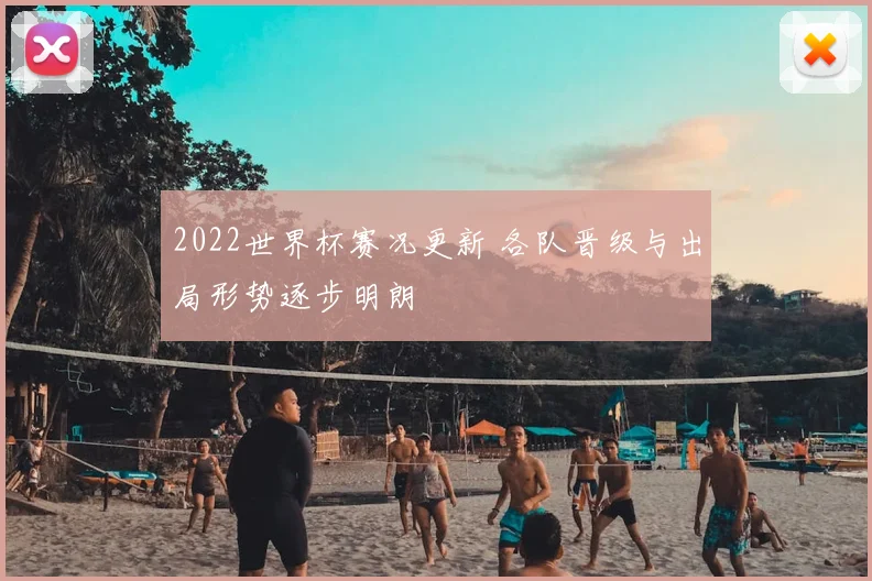 2022世界杯赛况更新 各队晋级与出局形势逐步明朗