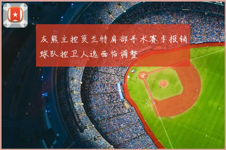灰熊主控莫兰特肩部手术赛季报销球队控卫人选面临调整