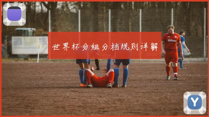 世界杯分组分档规则详解