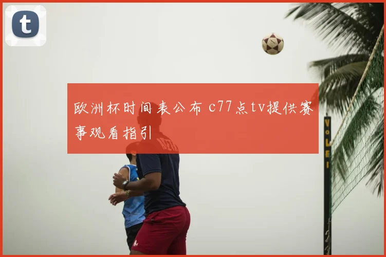 欧洲杯时间表公布 c77点tv提供赛事观看指引