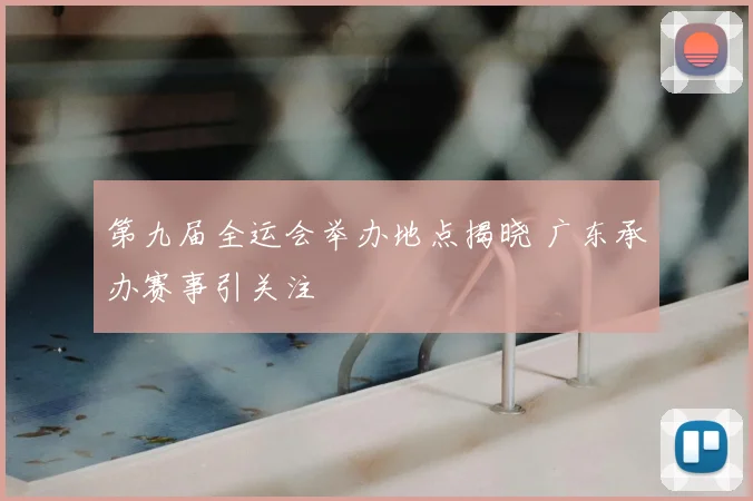 第九届全运会举办地点揭晓 广东承办赛事引关注
