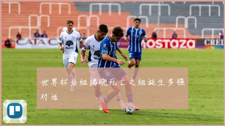 世界杯分组揭晓死亡之组诞生多强对话