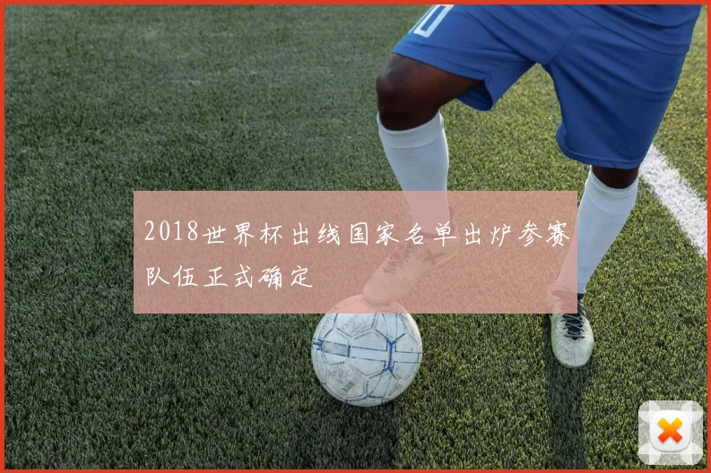 2018世界杯出线国家名单出炉参赛队伍正式确定