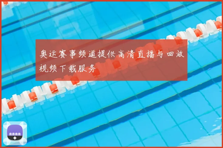 奥运赛事频道提供高清直播与回放视频下载服务