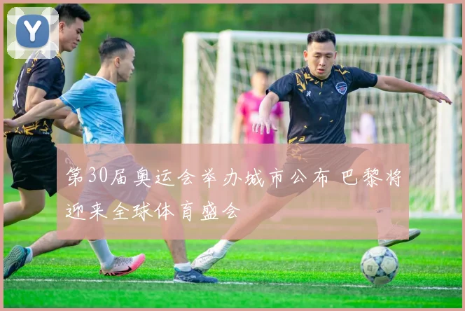第30届奥运会举办城市公布 巴黎将迎来全球体育盛会