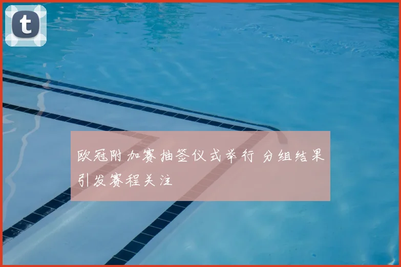 欧冠附加赛抽签仪式举行 分组结果引发赛程关注