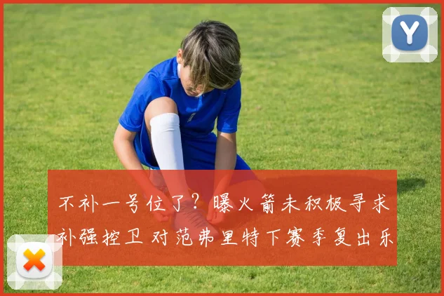 不补一号位了？曝火箭未积极寻求补强控卫 对范弗里特下赛季复出乐观