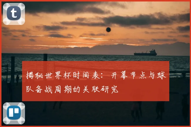 揭秘世界杯时间表:开幕节点与球队备战周期的关联研究