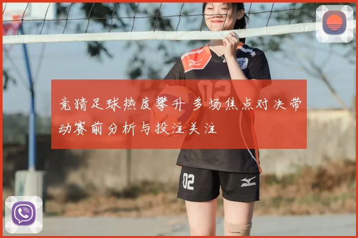 竞猜足球热度攀升 多场焦点对决带动赛前分析与投注关注