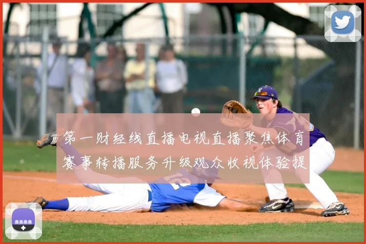 第一财经线直播电视直播聚焦体育赛事转播服务升级观众收视体验提升