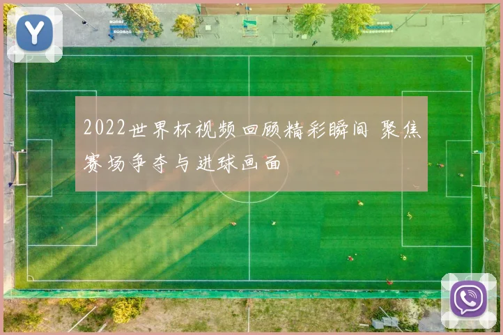 2022世界杯视频回顾精彩瞬间 聚焦赛场争夺与进球画面